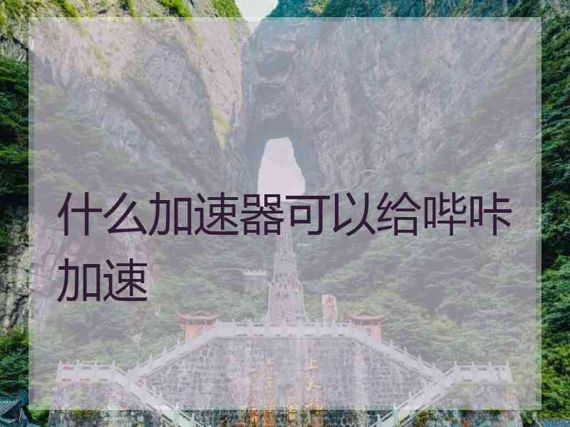 什么加速器可以给哔咔加速