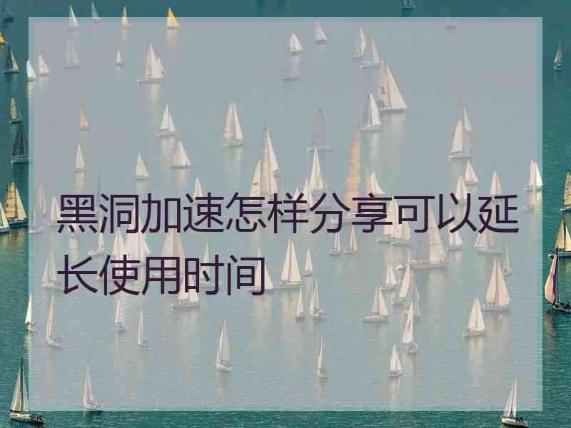 黑洞加速怎样分享可以延长使用时间