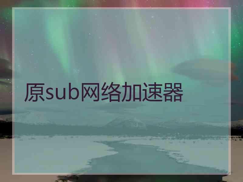 原sub网络加速器