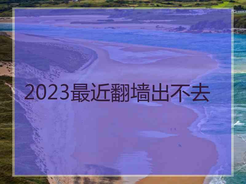 2023最近翻墙出不去