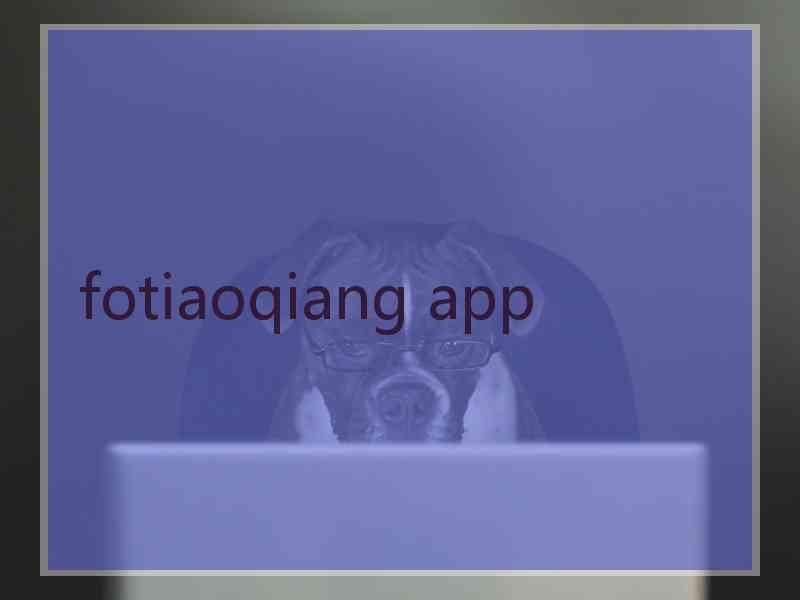 fotiaoqiang app