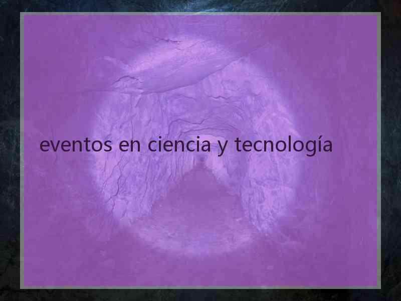 eventos en ciencia y tecnología