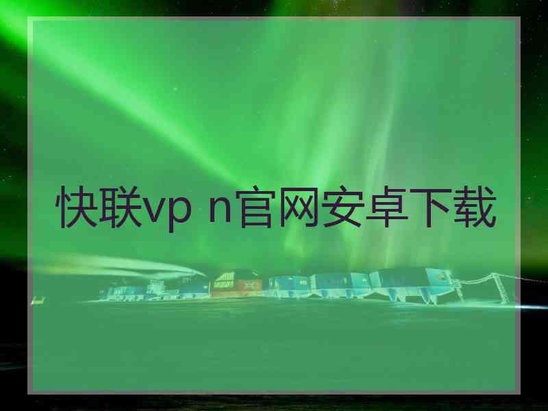 快联vp n官网安卓下载