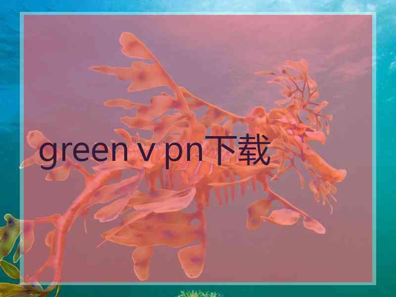 greenⅴpn下载