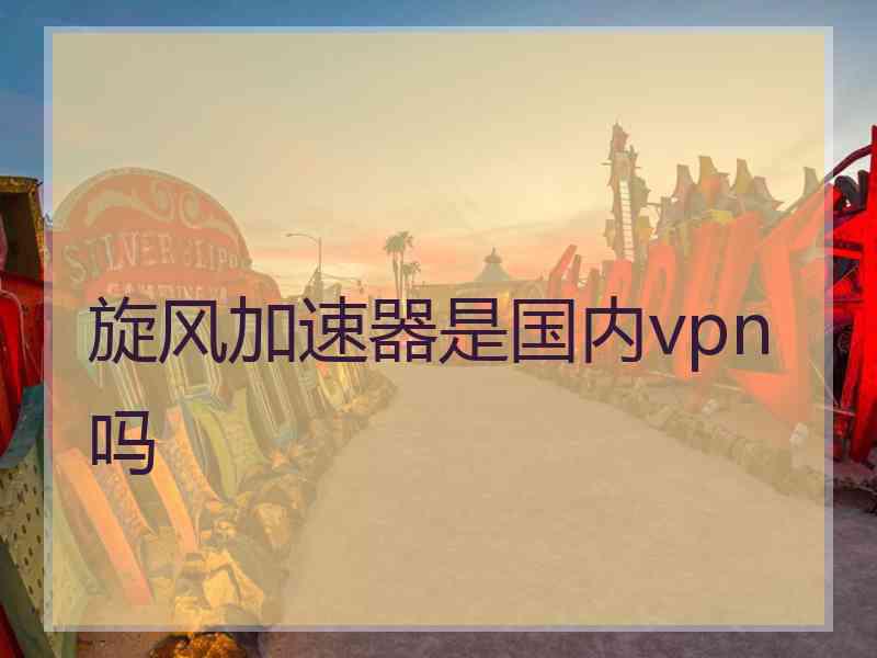 旋风加速器是国内vpn吗