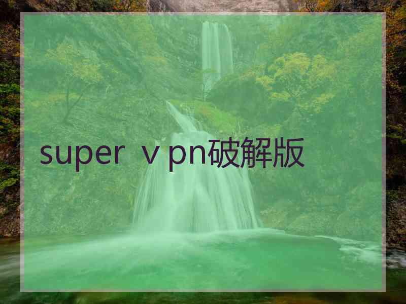 super ⅴpn破解版