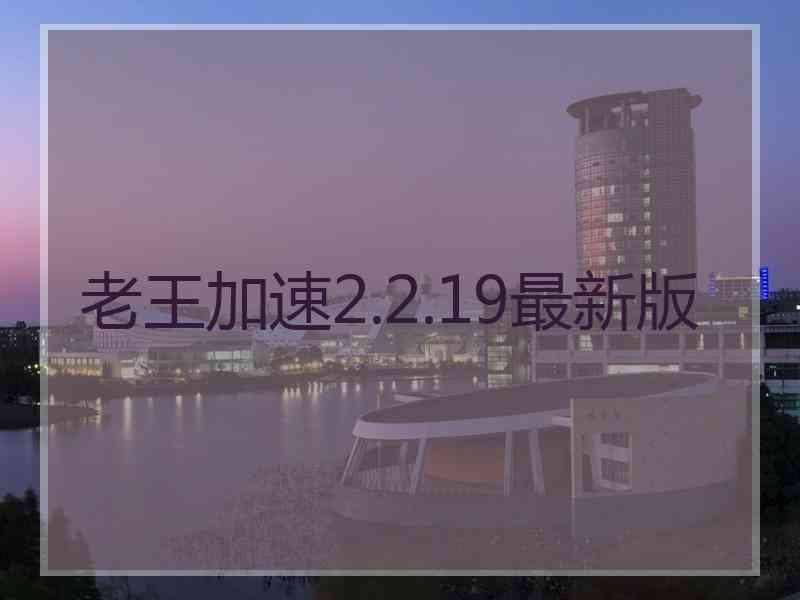 老王加速2.2.19最新版