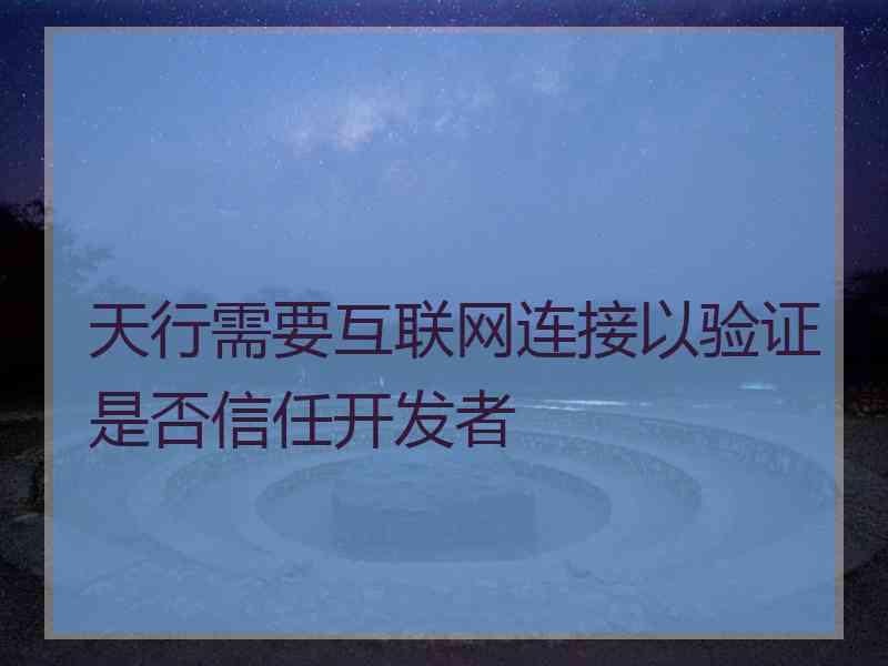 天行需要互联网连接以验证是否信任开发者