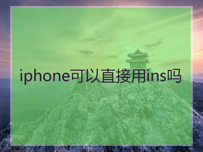 iphone可以直接用ins吗