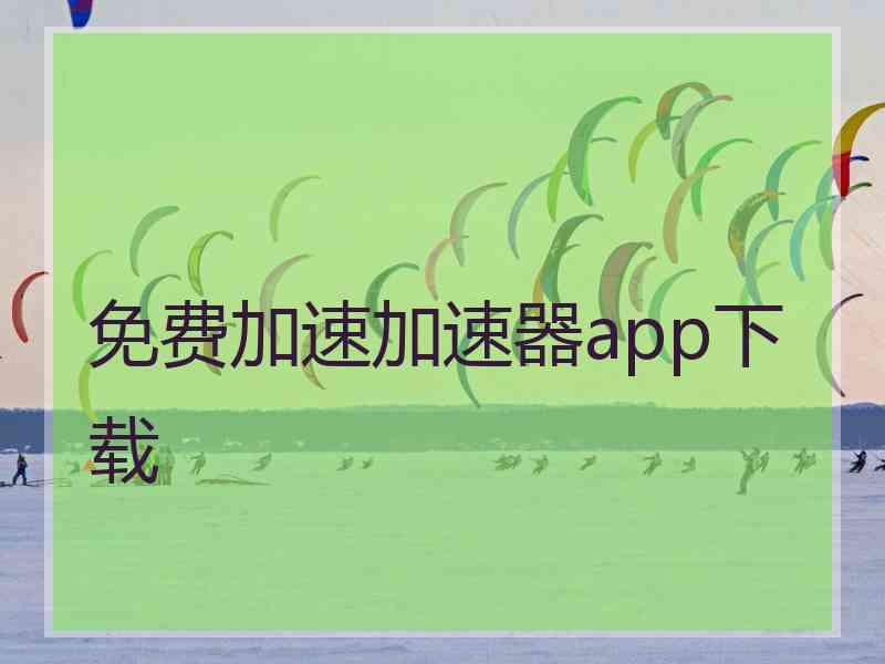 免费加速加速器app下载