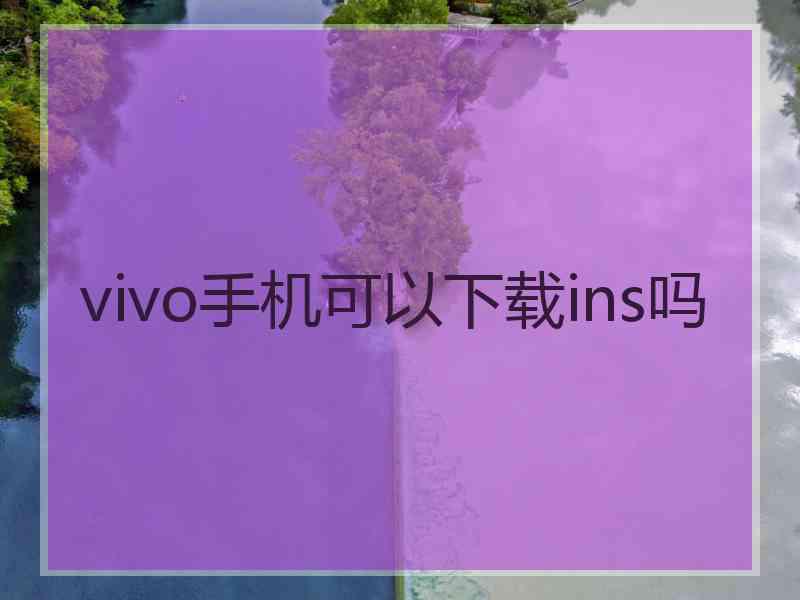 vivo手机可以下载ins吗