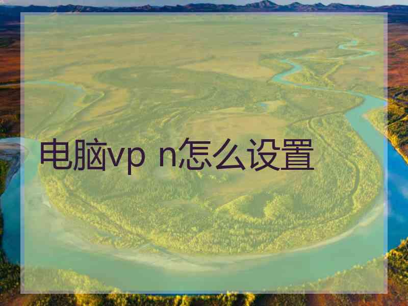 电脑vp n怎么设置