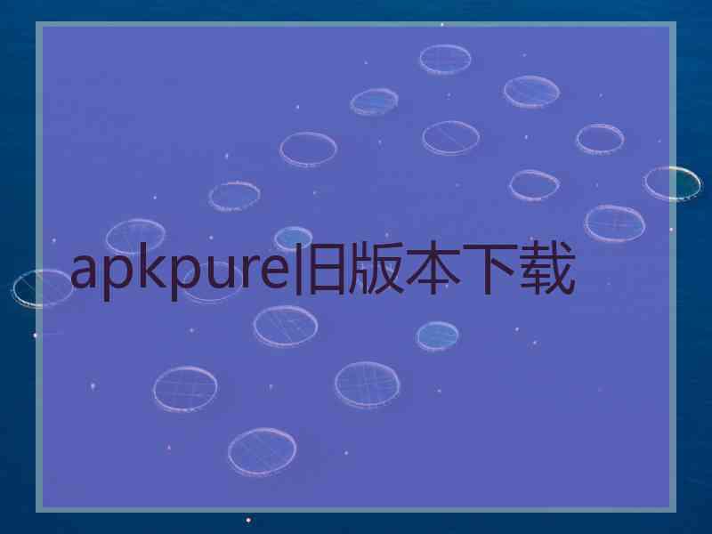 apkpure旧版本下载