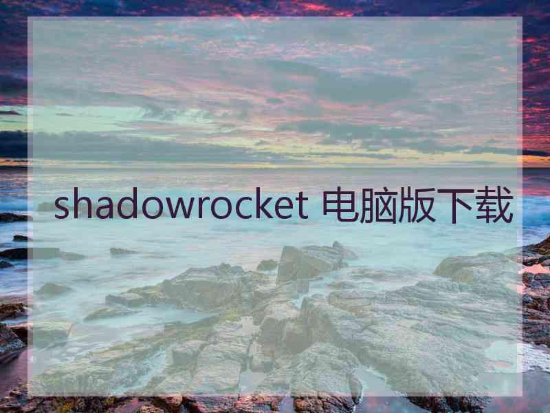 shadowrocket 电脑版下载