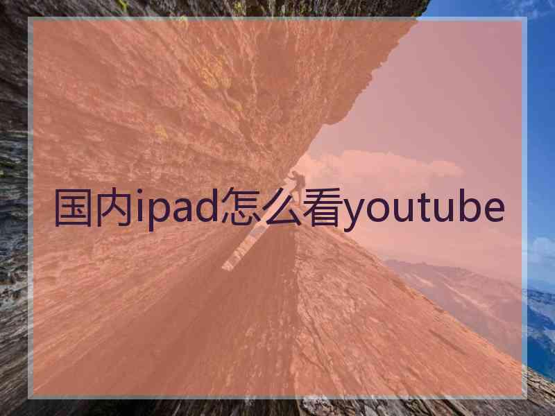 国内ipad怎么看youtube