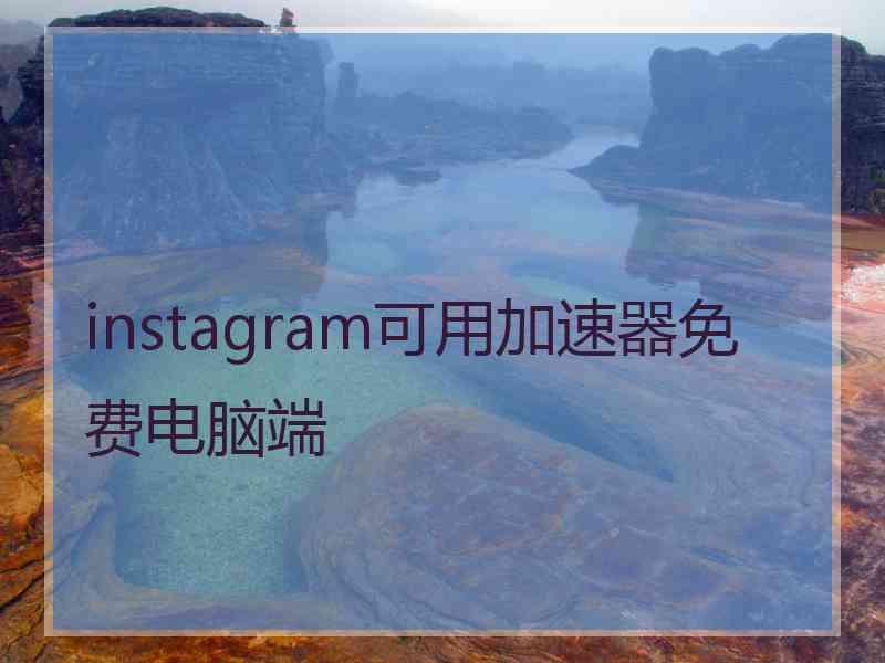 instagram可用加速器免费电脑端