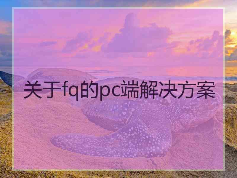 关于fq的pc端解决方案