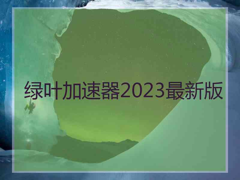 绿叶加速器2023最新版