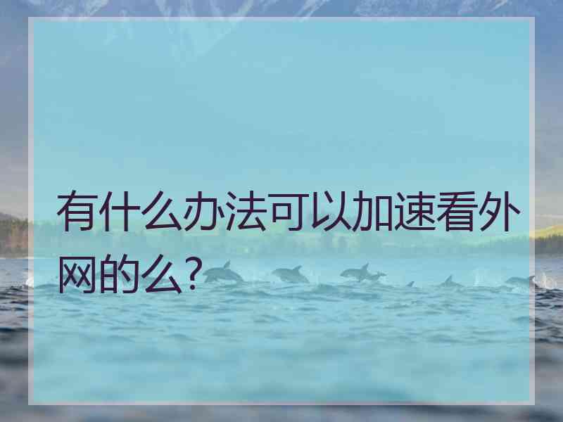 有什么办法可以加速看外网的么?