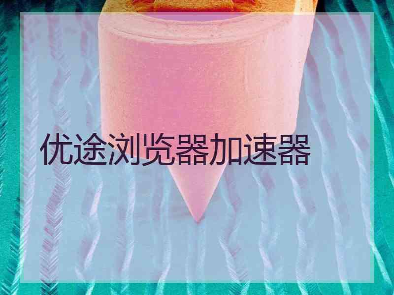 优途浏览器加速器