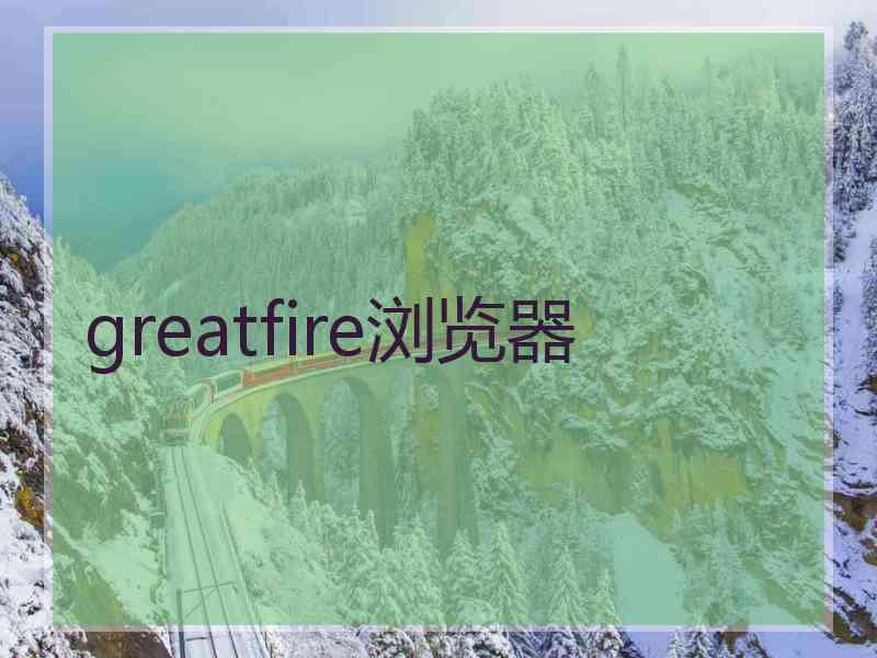 greatfire浏览器