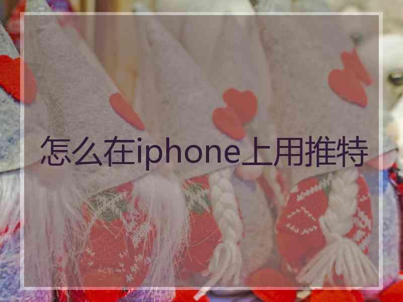 怎么在iphone上用推特